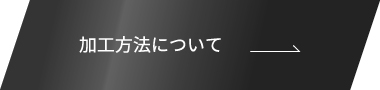 加工方法について